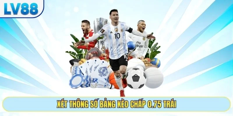 Xét thông số bảng kèo chấp 0.75 trái