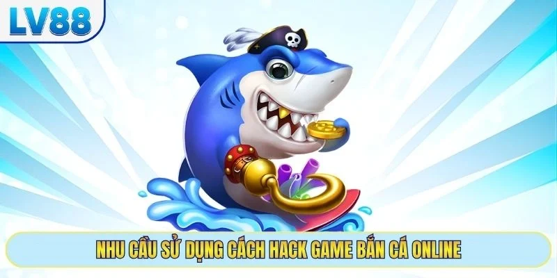 Nhu cầu sử dụng cách hack game bắn cá online