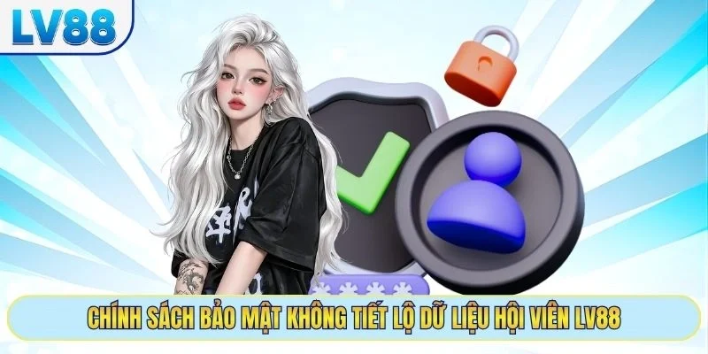 Chính sách bảo mật không tiết lộ dữ liệu hội viên LV88