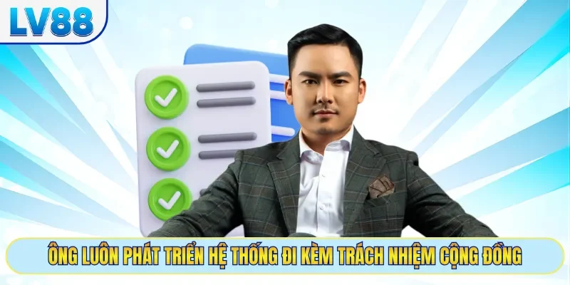 Ông luôn phát triển hệ thống đi kèm trách nhiệm cộng đồng