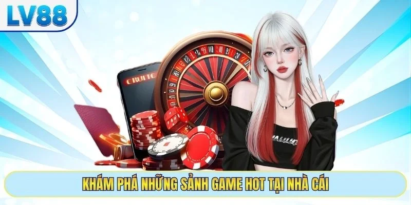 Khám phá những sảnh game hot tại nhà cái