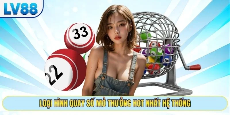 Loại hình quay số mở thưởng hot nhất hệ thống