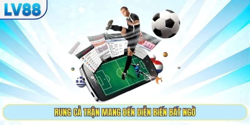 Rung cả trận mang đến diễn biến bất ngờ