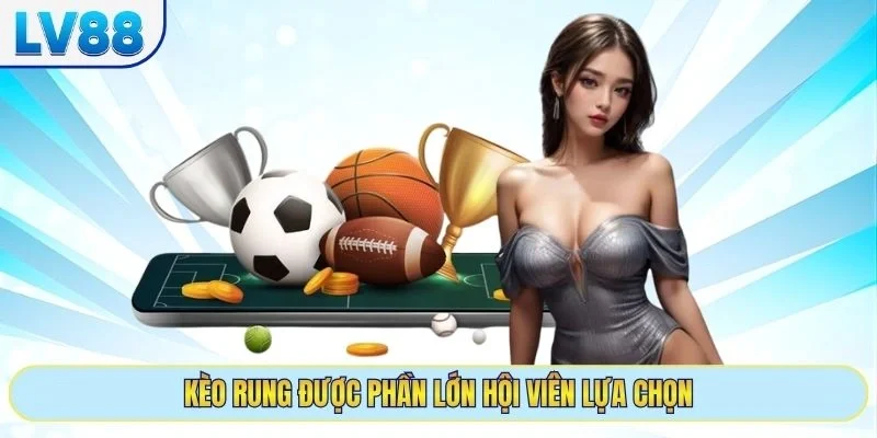 Kèo rung được phần lớn hội viên lựa chọn