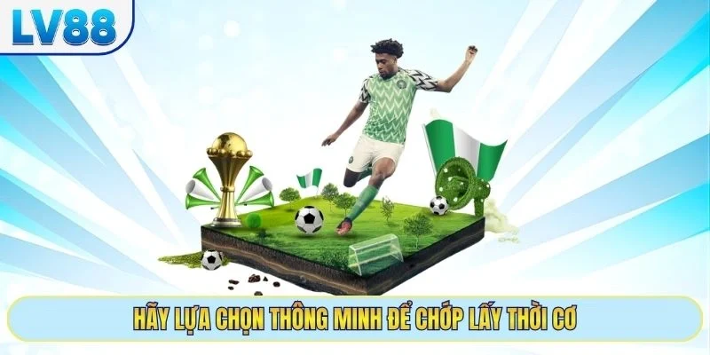 Hãy lựa chọn thông minh để chớp lấy thời cơ