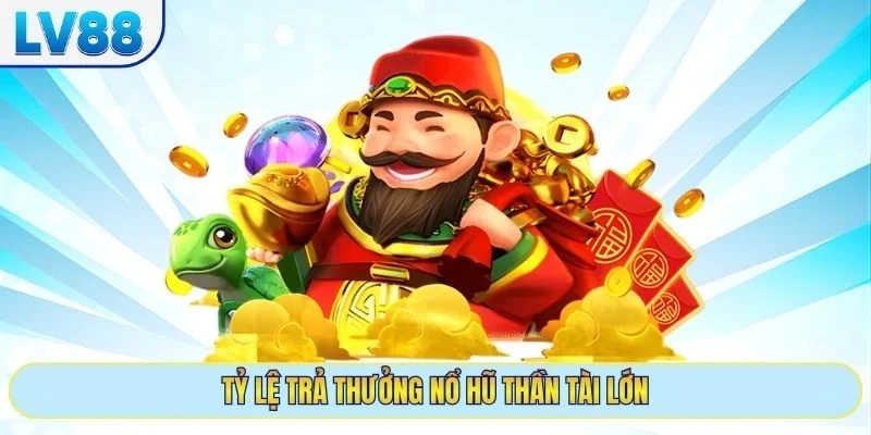 Tỷ lệ trả thưởng nổ hũ Thần Tài lớn