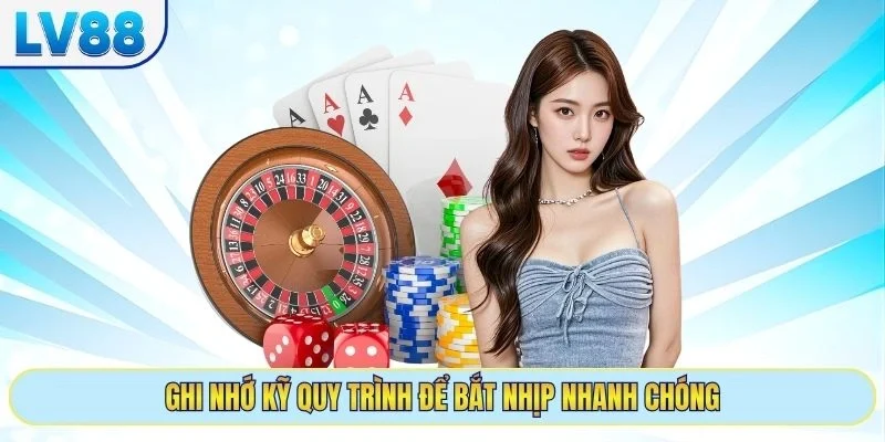 Ghi nhớ kỹ quy trình để bắt nhịp nhanh chóng