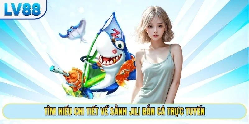 Tìm hiểu chi tiết về sảnh Jili bắn cá trực tuyến