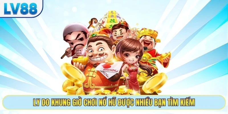 Ly do khung giờ chơi nổ hũ được nhiều bạn tìm kiếm