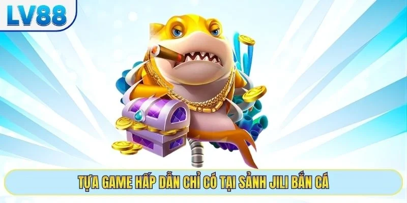 Tựa game hấp dẫn chỉ có tại sảnh Jili bắn cá