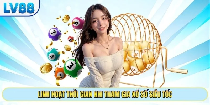Linh hoạt thời gian khi tham gia xổ số siêu tốc